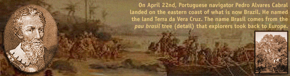 On April 22nd, Portuguese navigator Pedro Alvares Cabral landed on the eastern coast of what is now Brazil. He named the land Terra da Vera Cruz (land of the true cross). The name Brasil comes from the pau brasil tree that explorers took back to Europe.
