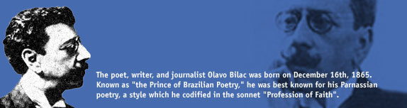 The poet, writer, and journalist Olavo Bilac was born on December 16th, 1865. 
Known as 'the Prince of Brazilian Poetry,' he was best known for his Parnassian 
poetry, a style which he codified in the sonnet 'Profession of Faith'.