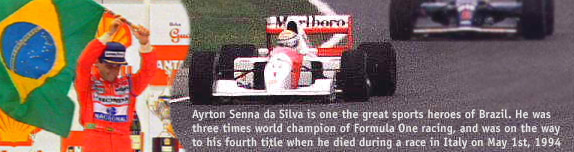 Ayrton Senna da Silva is one the great sports heroes of Brazil. He was three times world champion of Formula One racing, and was on the way to his fourth title when he died during a race in Italy on May 1st, 1994
