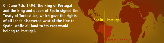 On June 7th, 1494, the king of Portugal and the king and queen of Spain signed the Treaty of Tordesillas, which gave the rights of all lands discovered west of the line to Spain, while all land to its east would belong to Portugal.